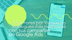 15 errores por los que no consigues más matrículas con Google Ads